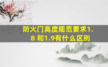 防火门高度规范要求1.8 和1.9有什么区别